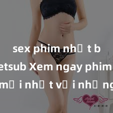 sex phim nhật bản vietsub Xem ngay phim sex mới nhất với những cảnh nóng hổi không thể bỏ lỡ! Cơ hội tận hưởng những khoảnh khắc đầy kích thích ngay hôm nay!
