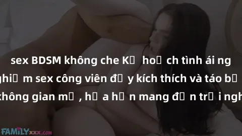 sex BDSM không che Kế hoạch tình ái ngoài trời: Trải nghiệm sex công viên đầy kích thích và táo bạo trong không gian mở, hứa hẹn mang đến trải nghiệm đầy mới mẻ và thú vị.