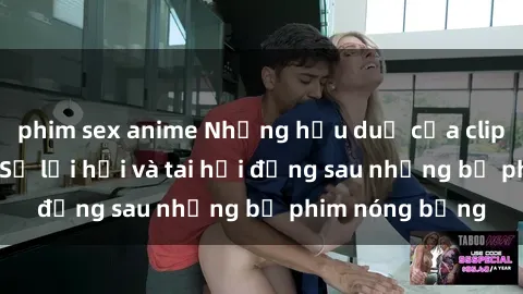 phim sex anime Những hậu duệ của clip sex đình đám: Sự lợi hại và tai hại đằng sau những bộ phim nóng bỏng