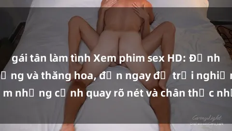 gái tân làm tình Xem phim sex HD: Đỉnh cao của sự sung sướng và thăng hoa, đến ngay để trải nghiệm những cảnh quay rõ nét và chân thực nhất. Hãy cùng khám phá!