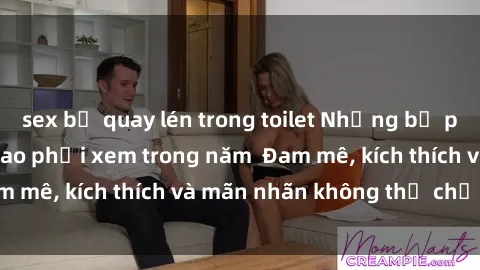 sex bị quay lén trong toilet Những bộ phim sex jav đỉnh cao phải xem trong năm  Đam mê, kích thích và mãn nhãn không thể chối từ!