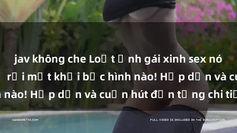 jav không che Loạt ảnh gái xinh sex nóng bỏng, không thể rời mắt khỏi bức hình nào! Hấp dẫn và cuốn hút đến từng chi tiết.