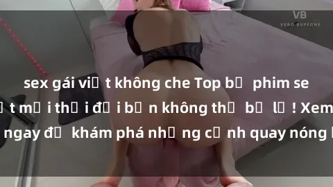 sex gái việt không che Top bộ phim sex Hàn Quốc hot nhất mọi thời đại bạn không thể bỏ lỡ! Xem ngay để khám phá những cảnh quay nóng bỏng, đầy nghẹt thở!