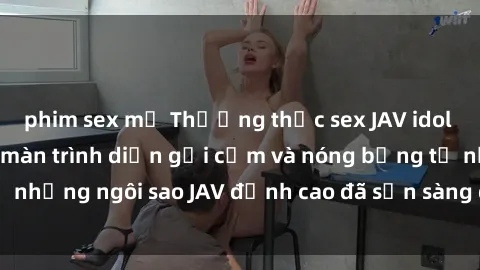 phim sex mỹ Thưởng thức sex JAV idol miễn phí: Những màn trình diễn gợi cảm và nóng bỏng từ những ngôi sao JAV đỉnh cao đã sẵn sàng để bạn khám phá.