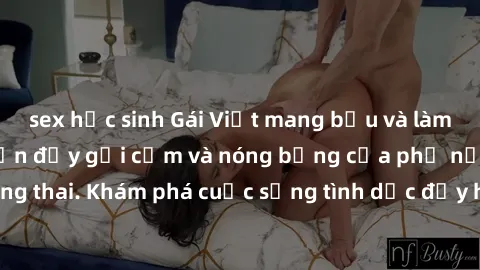 sex học sinh Gái Việt mang bầu và làm tình: Màn trình diễn đầy gợi cảm và nóng bỏng của phụ nữ mang thai. Khám phá cuộc sống tình dục đầy hấp dẫn và mới lạ của họ!