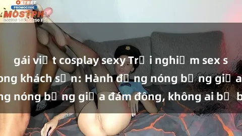gái việt cosplay sexy Trải nghiệm sex sinh viên sôi động trong khách sạn: Hành động nóng bỏng giữa đám đông, không ai bị bỏ lỡ