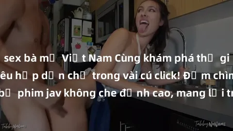 sex bà mẹ Việt Nam Cùng khám phá thế giới jav không che siêu hấp dẫn chỉ trong vài cú click! Đắm chìm trong những bộ phim jav không che đỉnh cao, mang lại trải nghiệm thú vị và đầy kích thích.