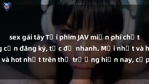 sex gái tây Tải phim JAV miễn phí chất lượng cao, không cần đăng ký, tốc độ nhanh. Mới nhất và hot nhất trên thị trường hiện nay, cập nhật hàng ngày.