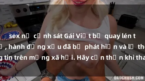 sex nữ cảnh sát Gái Việt bị quay lén trong phòng thay đồ, hành động xấu đã bị phát hiện và lộ thông tin trên mạng xã hội. Hãy cẩn thận khi thay đồ ở nơi công cộng!