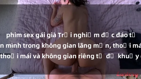 phim sex gái già Trải nghiệm độc đáo tại sex nhà nghỉ: ẩn mình trong không gian lãng mạn, thoải mái và không gian riêng tư để khuấy động tình ái.