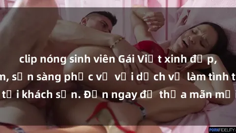 clip nóng sinh viên Gái Việt xinh đẹp, nồng nàn tình cảm, sẵn sàng phục vụ với dịch vụ làm tình tại khách sạn. Đến ngay để thỏa mãn mọi khao khát của bạn!