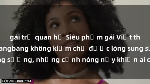 gái trẻ quan hệ Siêu phẩm gái Việt tham gia trong buổi gangbang không kiềm chế được lòng sung sướng, những cảnh nóng nảy khiến ai cũng phải mãn nhãn