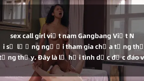 sex call girl việt nam Gangbang Việt Nam: Kỷ lục mới với số lượng người tham gia chưa từng thấy. Đây là lễ hội tình dục độc đáo và gây sốc.