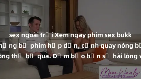 sex ngoài trời Xem ngay phim sex bukkake hàng đầu với những bộ phim hấp dẫn, cảnh quay nóng bỏng không thể bỏ qua. Đảm bảo bạn sẽ hài lòng với trải nghiệm mới lạ này!
