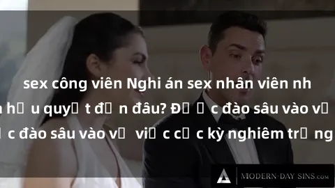 sex công viên Nghi án sex nhân viên nhà hàng: Hậu quả và hậu quyết đến đâu? Được đào sâu vào vụ việc cực kỳ nghiêm trọng này.