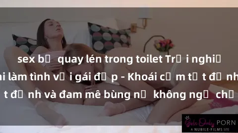 sex bị quay lén trong toilet Trải nghiệm cực kỳ thú vị khi làm tình với gái đẹp - Khoái cảm tột đỉnh và đam mê bùng nổ không ngờ chỉ trong một đêm!