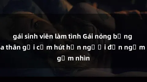 gái sinh viên làm tình Gái nóng bỏng khỏa thân gợi cảm hút hồn người đến ngắm nhìn