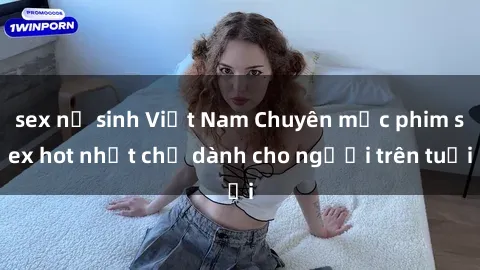 sex nữ sinh Việt Nam Chuyên mục phim sex hot nhất chỉ dành cho người trên tuổi