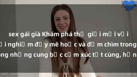 sex gái già Khám phá thế giới mới với sex người lớn: trải nghiệm đầy mê hoặc và đắm chìm trong những cung bậc cảm xúc tột cùng, hứng khởi và cuốn hút.