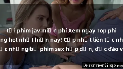 tải phim jav miễn phí Xem ngay Top phim sex mới nhất đang hot nhất hiện nay! Cập nhật liên tục những bộ phim sex hấp dẫn, độc đáo và đầy kích thích.