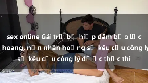 sex online Gái trẻ bị hiếp dâm bạo lực trong khu rừng hoang, nạn nhân hoảng sợ kêu cầu công lý được thực thi