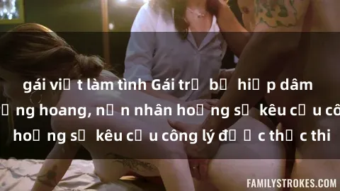 gái việt làm tình Gái trẻ bị hiếp dâm bạo lực trong khu rừng hoang, nạn nhân hoảng sợ kêu cầu công lý được thực thi