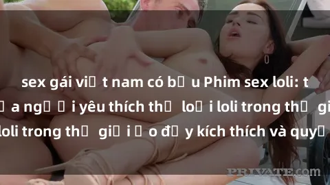 sex gái việt nam có bầu Phim sex loli: thỏa mãn đam mê của người yêu thích thể loại loli trong thế giới ảo đầy kích thích và quyến rũ.