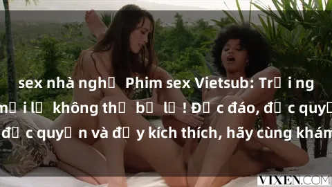 sex nhà nghỉ Phim sex Vietsub: Trải nghiệm hấp dẫn và mới lạ không thể bỏ lỡ! Độc đáo, độc quyền và đầy kích thích, hãy cùng khám phá ngay!