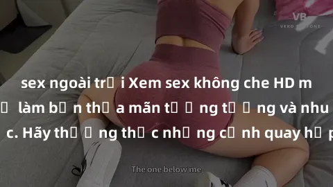 sex ngoài trời Xem sex không che HD miễn phí đảm bảo sẽ làm bạn thỏa mãn tưởng tượng và nhu cầu tình dục. Hãy thưởng thức những cảnh quay hấp dẫn và mãnh liệt ngay bây giờ!