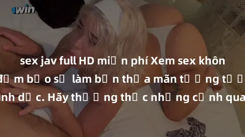 sex jav full HD miễn phí Xem sex không che HD miễn phí đảm bảo sẽ làm bạn thỏa mãn tưởng tượng và nhu cầu tình dục. Hãy thưởng thức những cảnh quay hấp dẫn và mãnh liệt ngay bây giờ!