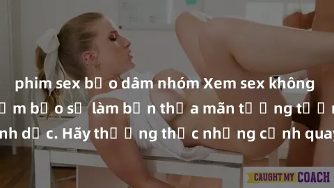 phim sex bạo dâm nhóm Xem sex không che HD miễn phí đảm bảo sẽ làm bạn thỏa mãn tưởng tượng và nhu cầu tình dục. Hãy thưởng thức những cảnh quay hấp dẫn và mãnh liệt ngay bây giờ!