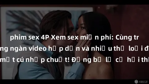 phim sex 4P Xem sex miễn phí: Cùng trải nghiệm với hàng ngàn video hấp dẫn và nhiều thể loại đa dạng chỉ trong một cú nhấp chuột! Đừng bỏ lỡ cơ hội thưởng thức tuyệt vời này ngay hôm nay!