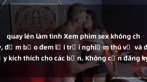 quay lén làm tình Xem phim sex không che miễn phí tại đây, đảm bảo đem lại trải nghiệm thú vị và đầy kích thích cho các bạn. Không cần đăng ký, hoàn toàn miễn phí.