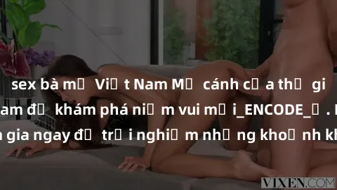 sex bà mẹ Việt Nam Mở cánh cửa thế giới sex MILF Việt Nam để khám phá niềm vui mới_ENCODE_. Hãy tham gia ngay để trải nghiệm những khoảnh khắc đầy kích thích và đam mê.