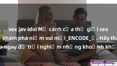 sex jav idol Mở cánh cửa thế giới sex MILF Việt Nam để khám phá niềm vui mới_ENCODE_. Hãy tham gia ngay để trải nghiệm những khoảnh khắc đầy kích thích và đam mê.